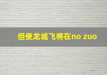 但使龙城飞将在no zuo